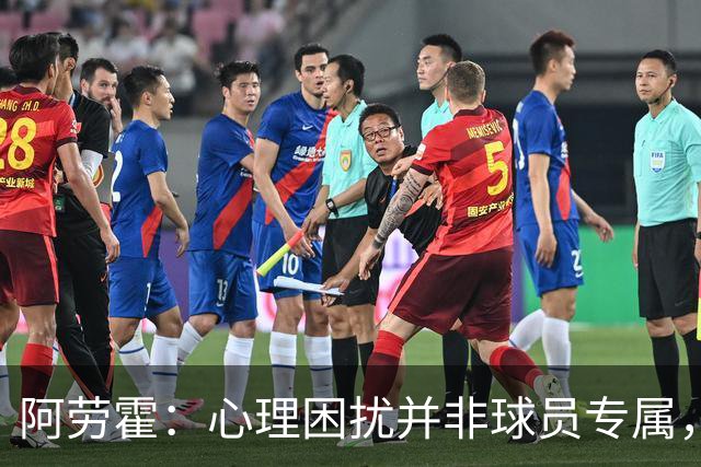 阿劳霍：心理困扰并非球员专属，整个社会很多人都承受同样的煎熬